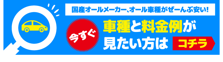 今すぐ車種と料金例が見たい方はコチラ